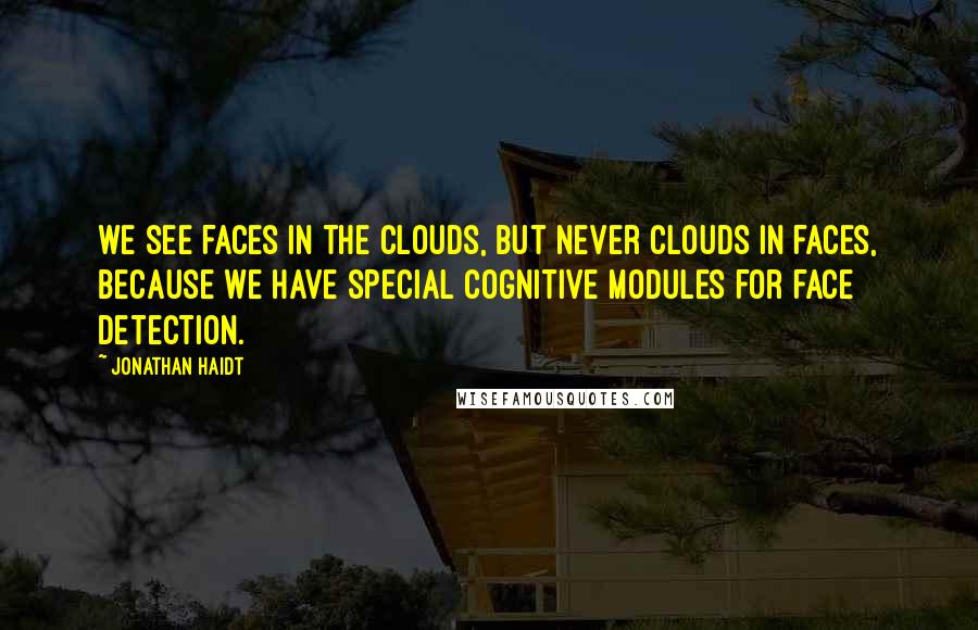 Jonathan Haidt Quotes: we see faces in the clouds, but never clouds in faces, because we have special cognitive modules for face detection.