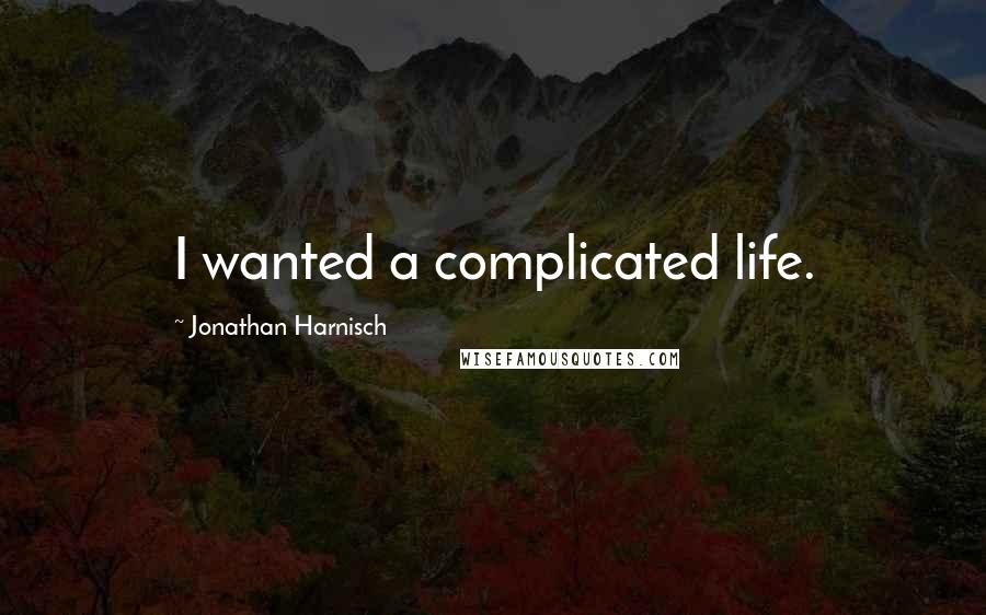 Jonathan Harnisch Quotes: I wanted a complicated life.