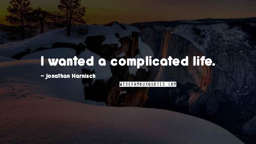 Jonathan Harnisch Quotes: I wanted a complicated life.