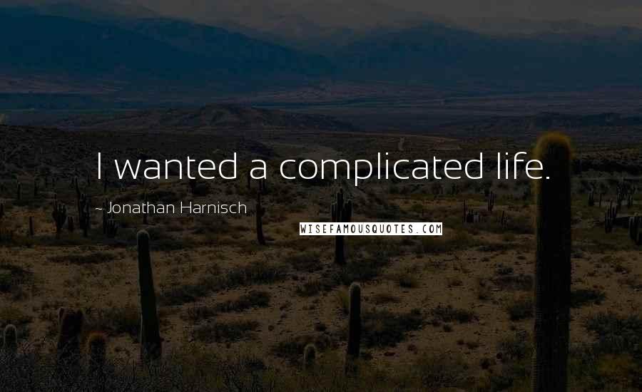 Jonathan Harnisch Quotes: I wanted a complicated life.