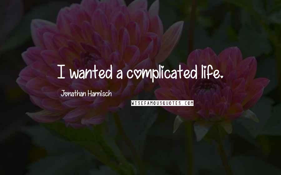 Jonathan Harnisch Quotes: I wanted a complicated life.