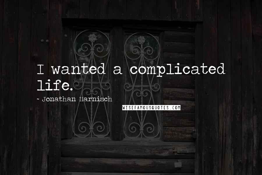 Jonathan Harnisch Quotes: I wanted a complicated life.