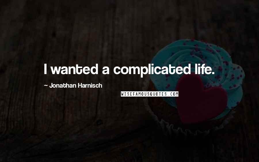 Jonathan Harnisch Quotes: I wanted a complicated life.