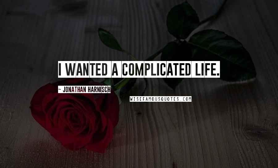 Jonathan Harnisch Quotes: I wanted a complicated life.