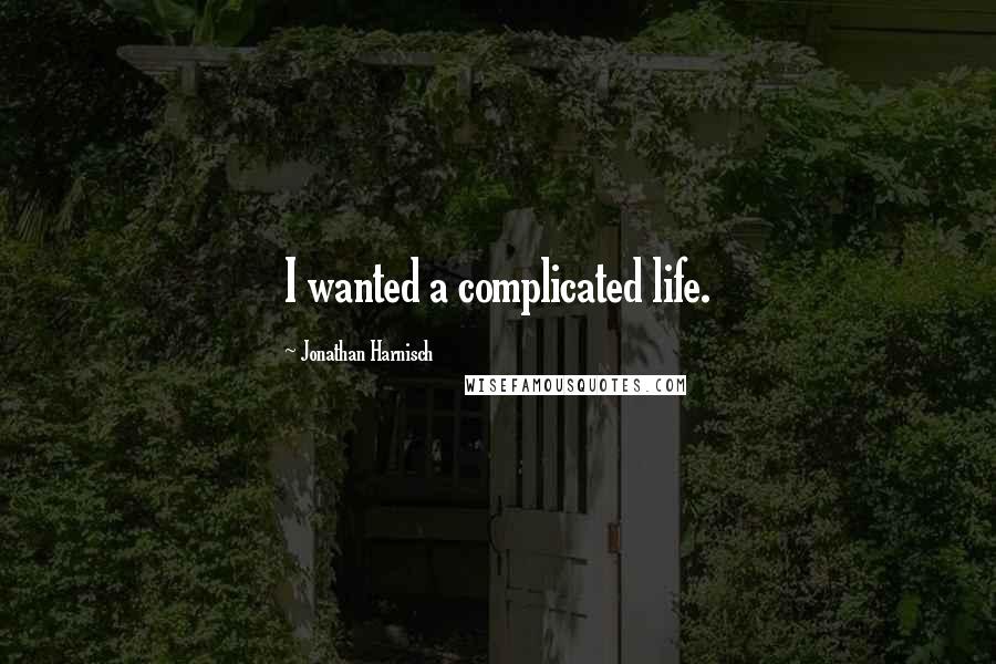 Jonathan Harnisch Quotes: I wanted a complicated life.