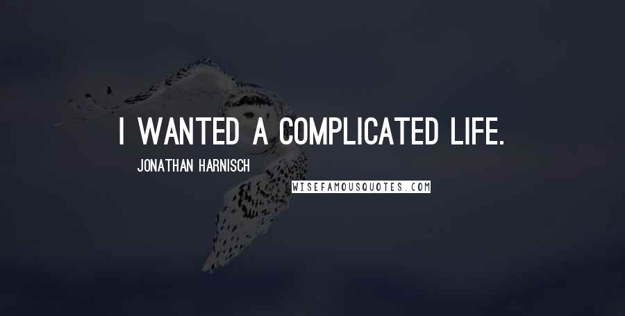 Jonathan Harnisch Quotes: I wanted a complicated life.