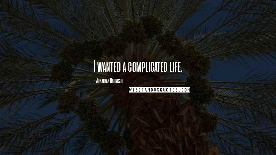 Jonathan Harnisch Quotes: I wanted a complicated life.