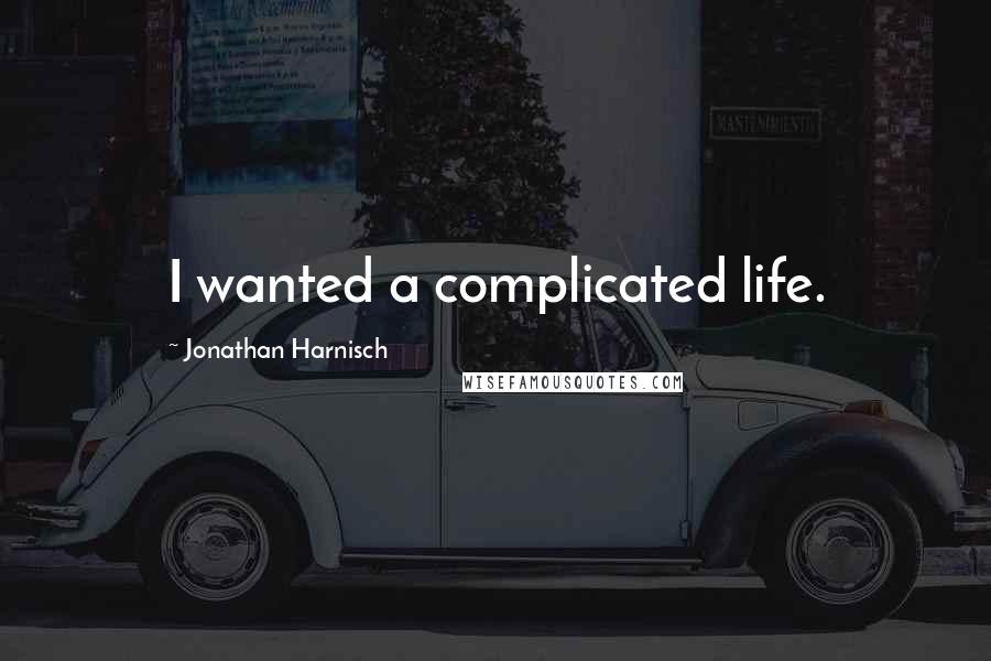 Jonathan Harnisch Quotes: I wanted a complicated life.