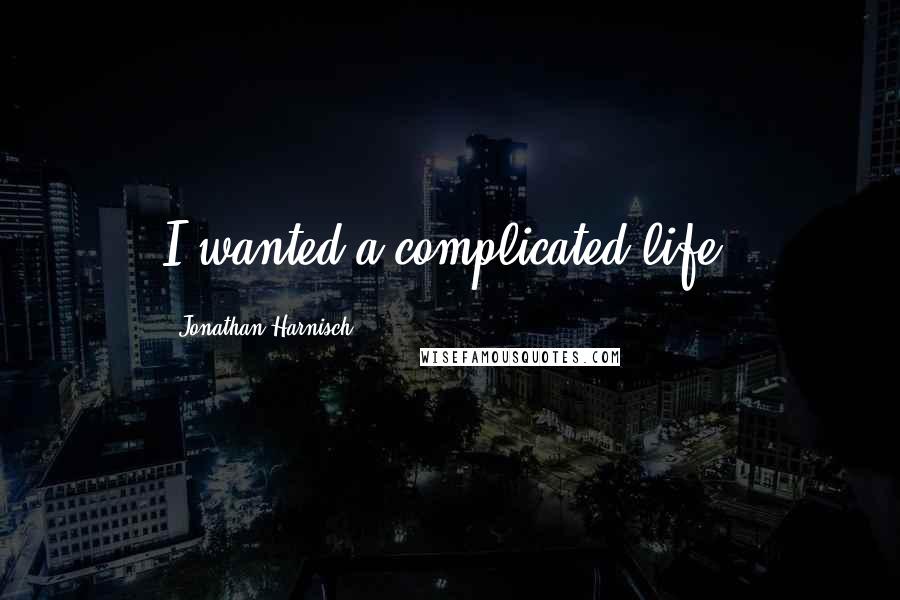 Jonathan Harnisch Quotes: I wanted a complicated life.