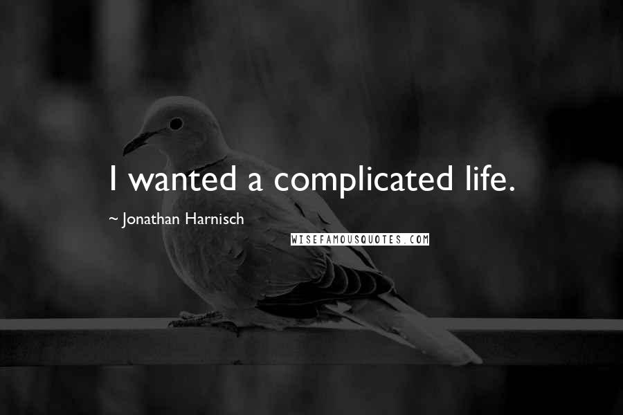 Jonathan Harnisch Quotes: I wanted a complicated life.