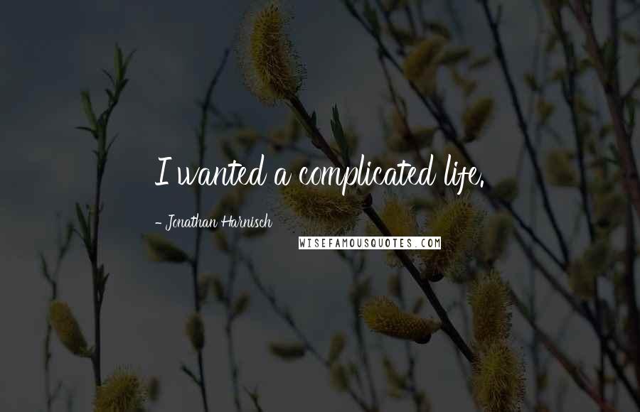 Jonathan Harnisch Quotes: I wanted a complicated life.