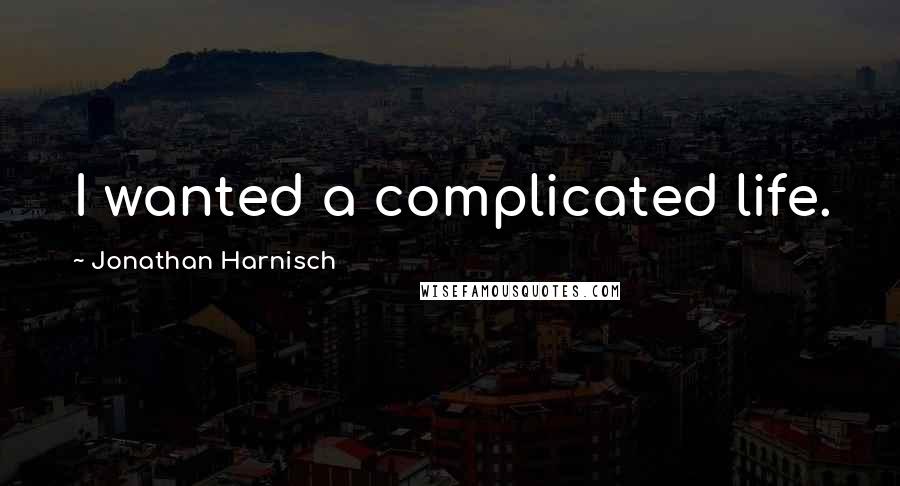 Jonathan Harnisch Quotes: I wanted a complicated life.