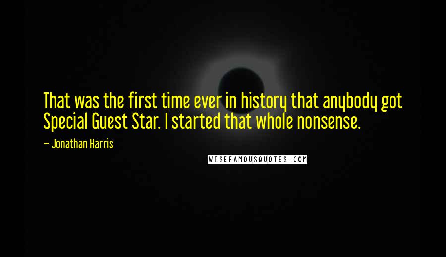 Jonathan Harris Quotes: That was the first time ever in history that anybody got Special Guest Star. I started that whole nonsense.