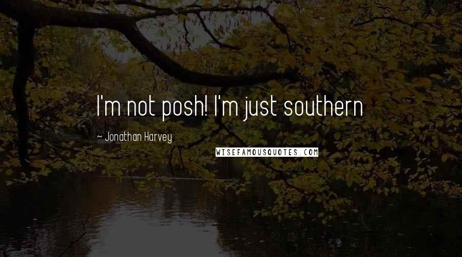 Jonathan Harvey Quotes: I'm not posh! I'm just southern