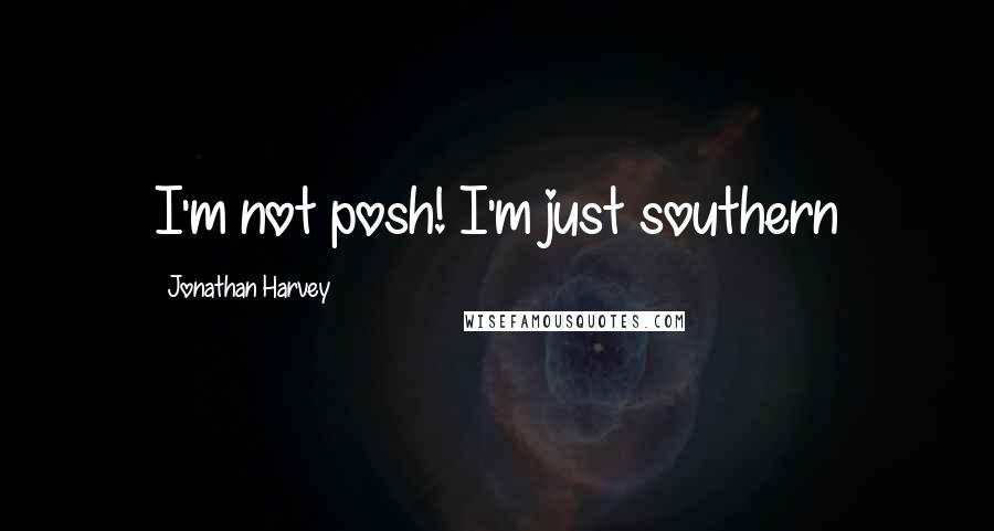 Jonathan Harvey Quotes: I'm not posh! I'm just southern