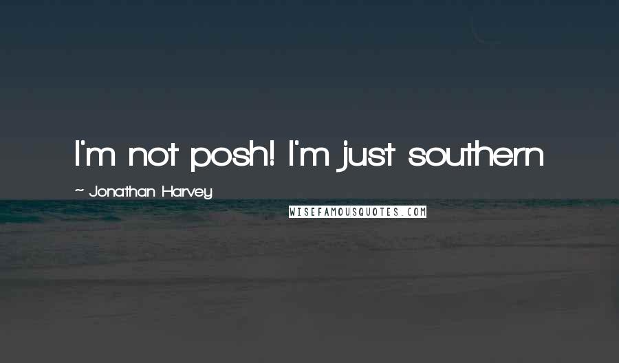 Jonathan Harvey Quotes: I'm not posh! I'm just southern
