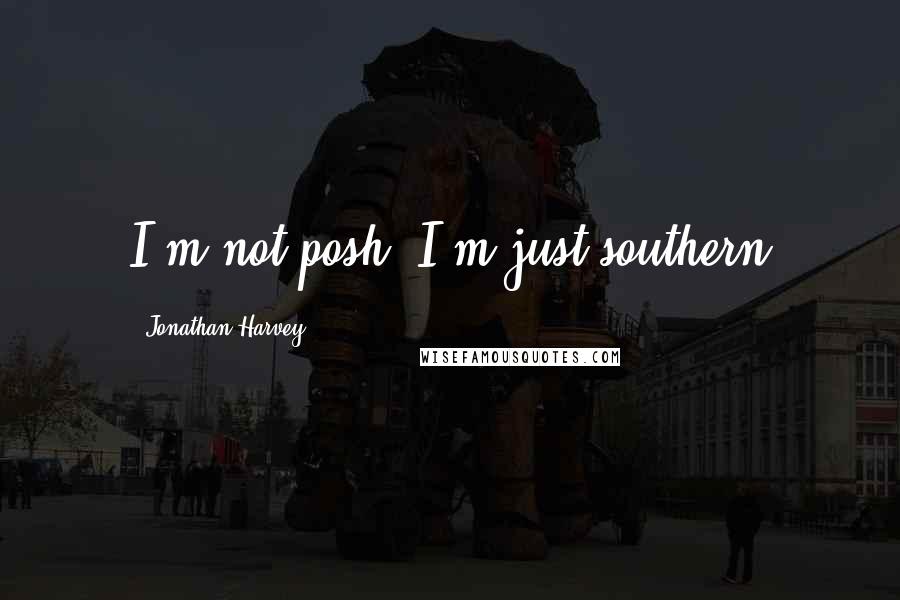 Jonathan Harvey Quotes: I'm not posh! I'm just southern