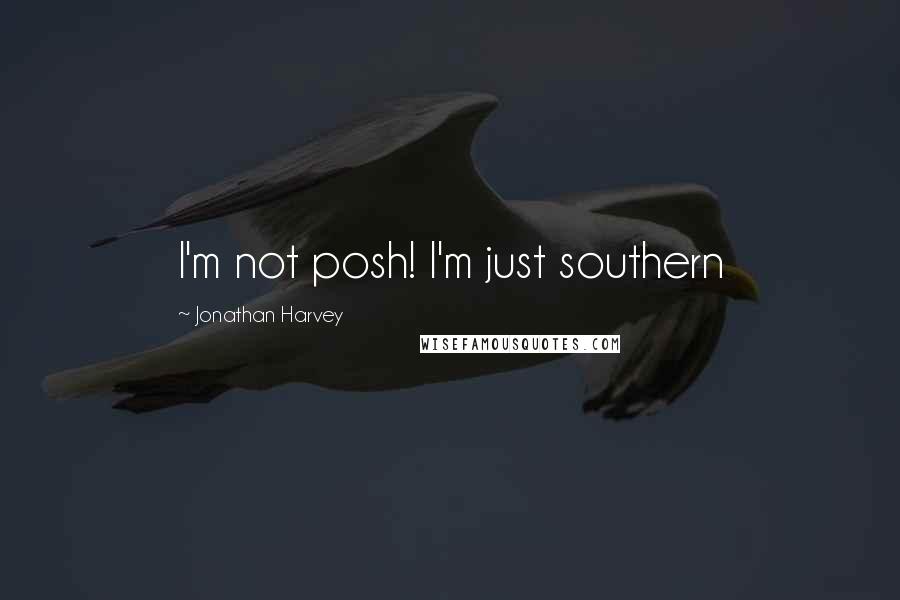 Jonathan Harvey Quotes: I'm not posh! I'm just southern
