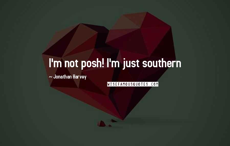 Jonathan Harvey Quotes: I'm not posh! I'm just southern