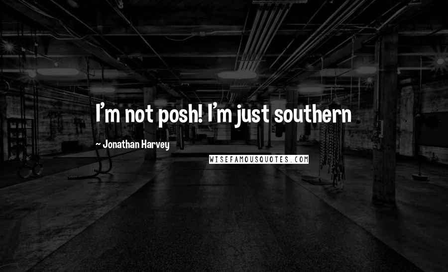 Jonathan Harvey Quotes: I'm not posh! I'm just southern