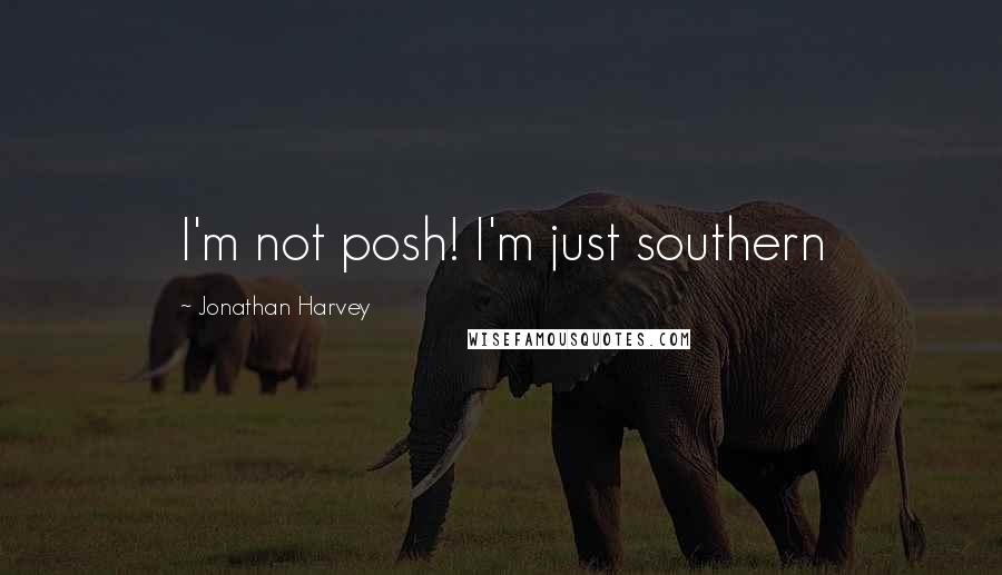 Jonathan Harvey Quotes: I'm not posh! I'm just southern