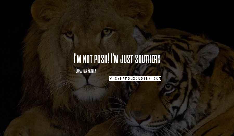 Jonathan Harvey Quotes: I'm not posh! I'm just southern