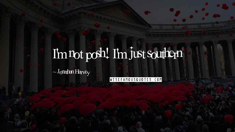 Jonathan Harvey Quotes: I'm not posh! I'm just southern