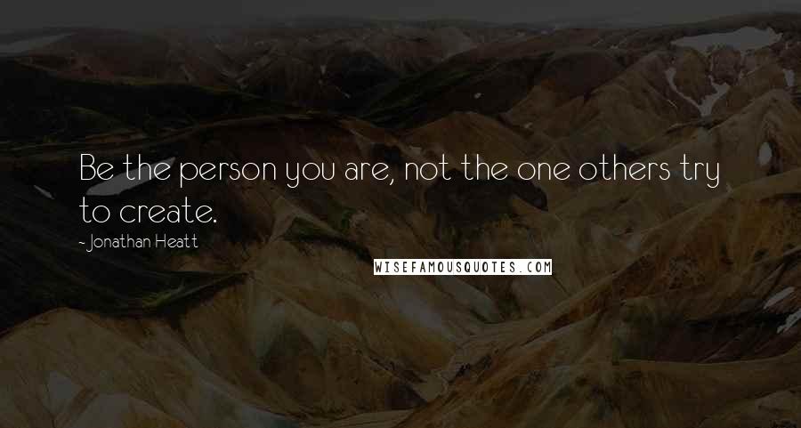 Jonathan Heatt Quotes: Be the person you are, not the one others try to create.