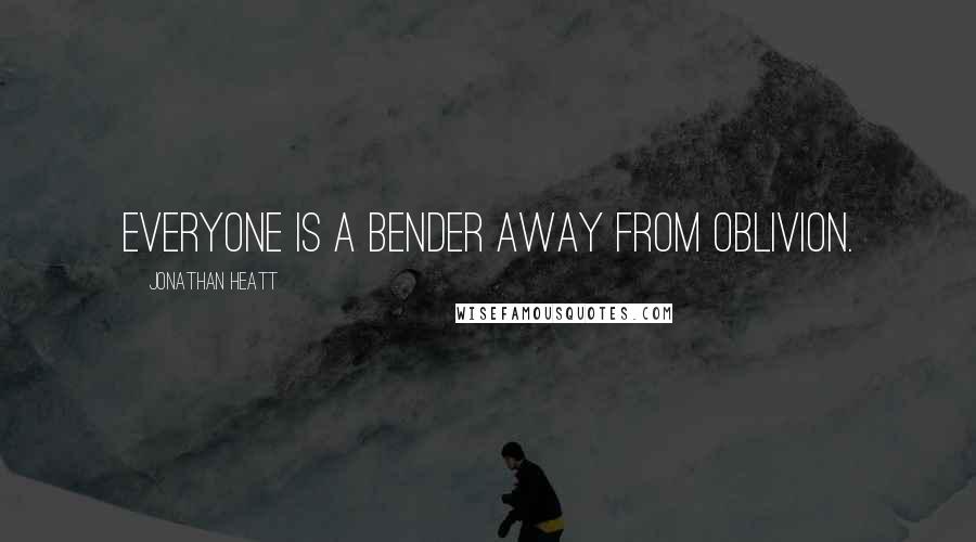 Jonathan Heatt Quotes: Everyone is a bender away from oblivion.