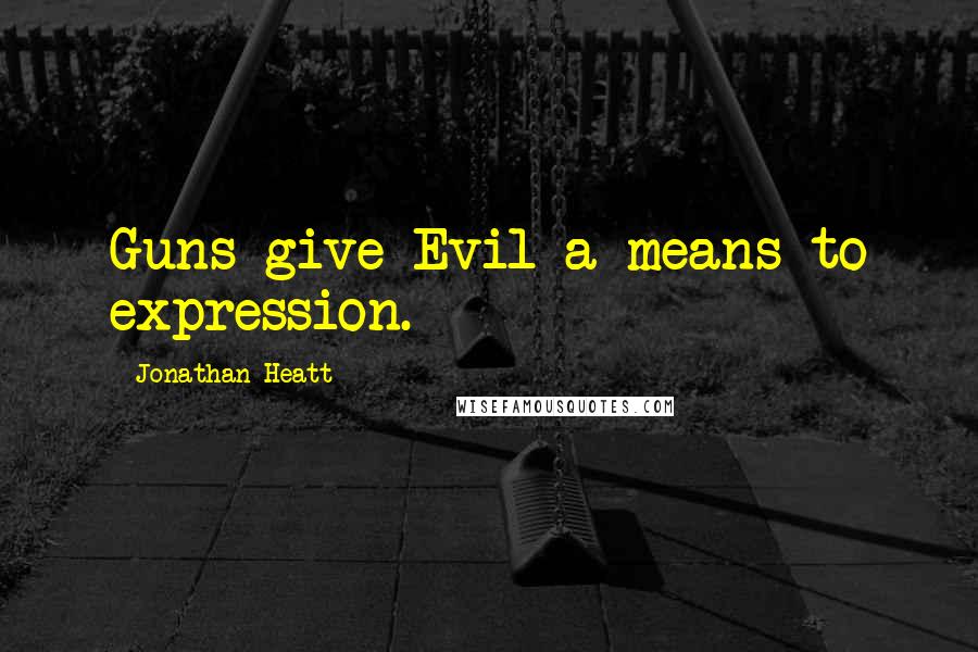 Jonathan Heatt Quotes: Guns give Evil a means to expression.