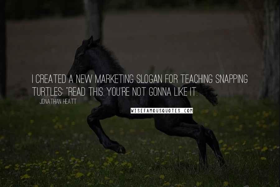 Jonathan Heatt Quotes: I created a new marketing slogan for Teaching Snapping Turtles: "Read this. You're not gonna like it.