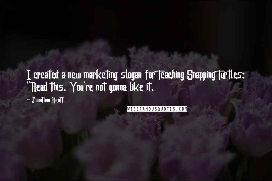 Jonathan Heatt Quotes: I created a new marketing slogan for Teaching Snapping Turtles: "Read this. You're not gonna like it.