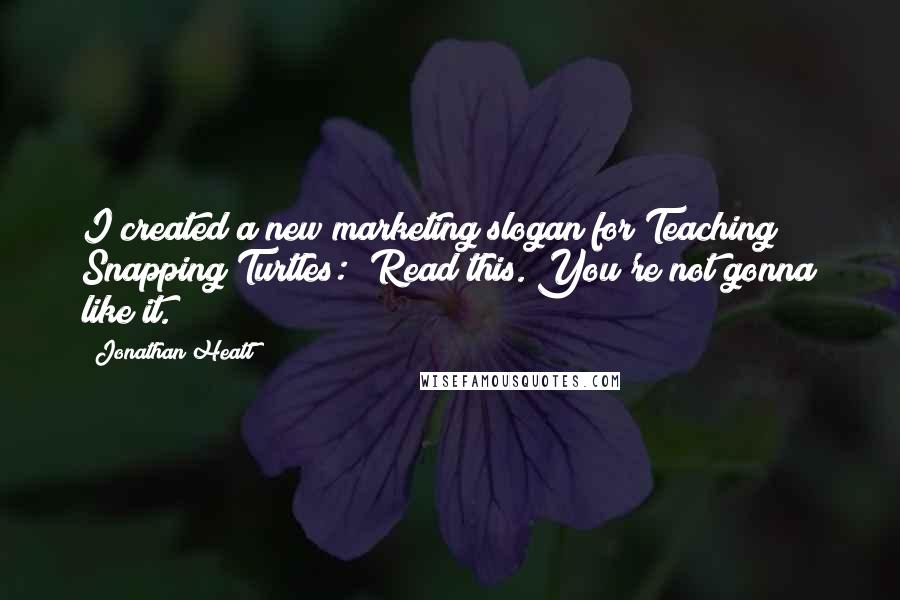 Jonathan Heatt Quotes: I created a new marketing slogan for Teaching Snapping Turtles: "Read this. You're not gonna like it.