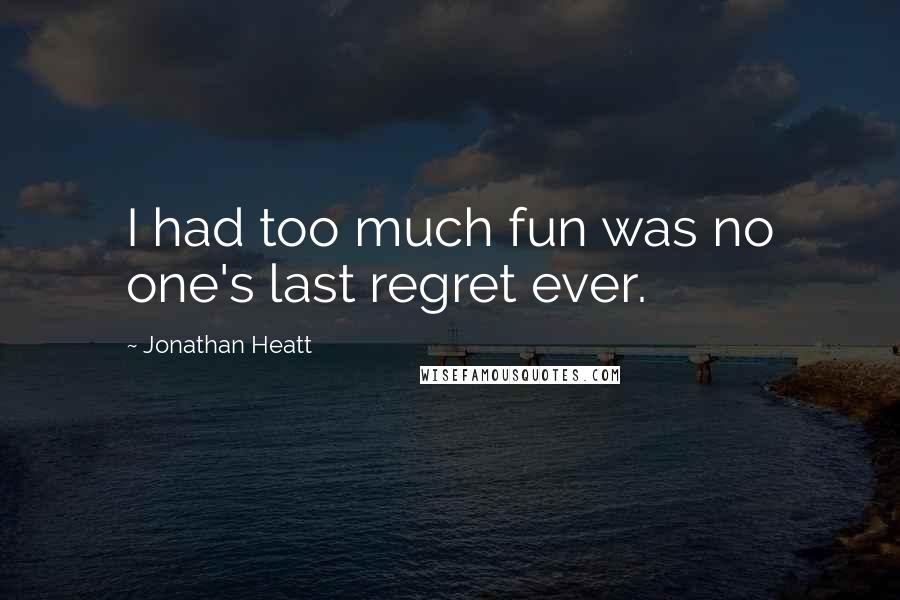 Jonathan Heatt Quotes: I had too much fun was no one's last regret ever.