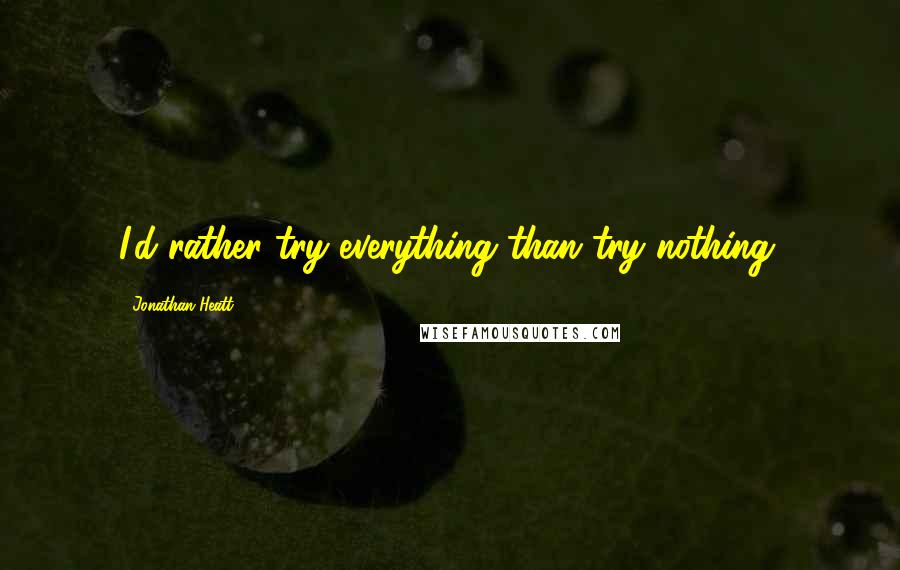 Jonathan Heatt Quotes: I'd rather try everything than try nothing.