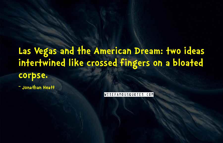 Jonathan Heatt Quotes: Las Vegas and the American Dream: two ideas intertwined like crossed fingers on a bloated corpse.