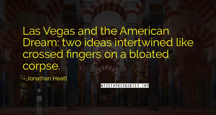 Jonathan Heatt Quotes: Las Vegas and the American Dream: two ideas intertwined like crossed fingers on a bloated corpse.