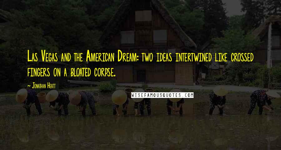 Jonathan Heatt Quotes: Las Vegas and the American Dream: two ideas intertwined like crossed fingers on a bloated corpse.