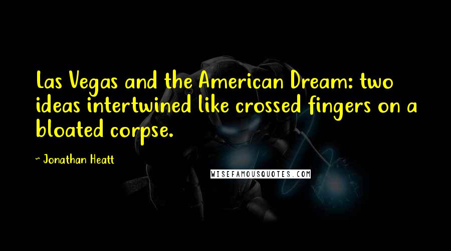 Jonathan Heatt Quotes: Las Vegas and the American Dream: two ideas intertwined like crossed fingers on a bloated corpse.