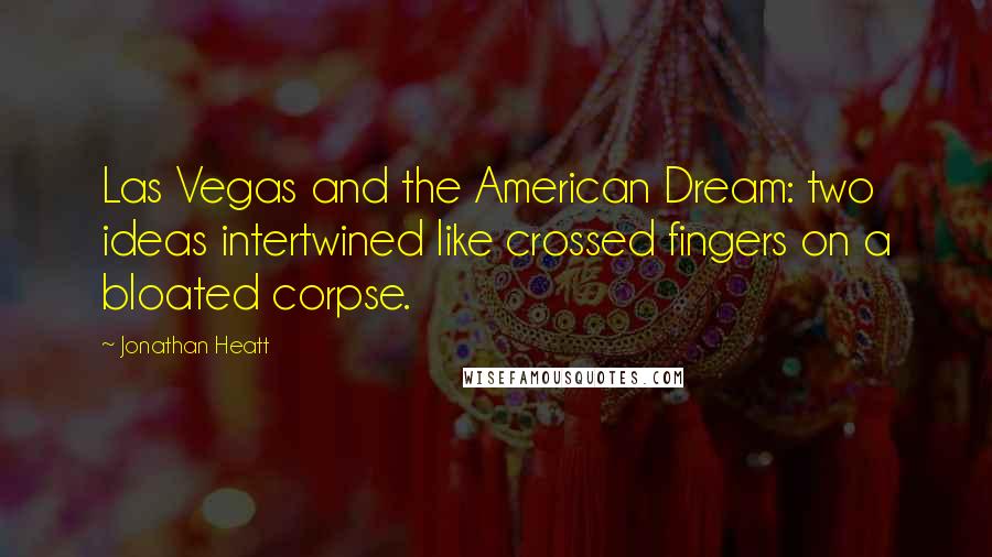 Jonathan Heatt Quotes: Las Vegas and the American Dream: two ideas intertwined like crossed fingers on a bloated corpse.