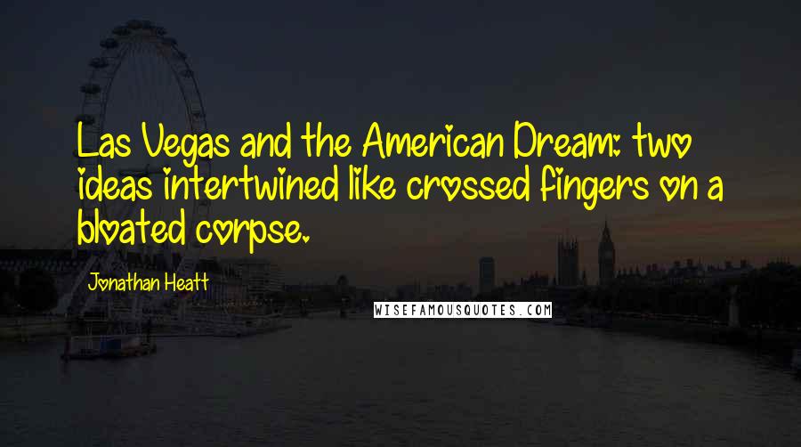 Jonathan Heatt Quotes: Las Vegas and the American Dream: two ideas intertwined like crossed fingers on a bloated corpse.