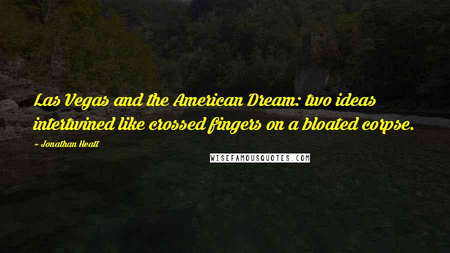 Jonathan Heatt Quotes: Las Vegas and the American Dream: two ideas intertwined like crossed fingers on a bloated corpse.