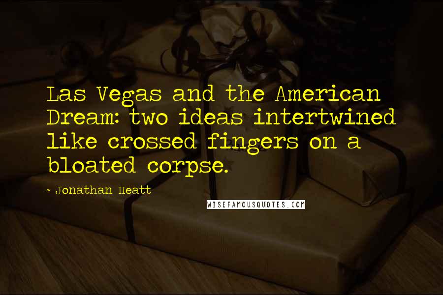 Jonathan Heatt Quotes: Las Vegas and the American Dream: two ideas intertwined like crossed fingers on a bloated corpse.
