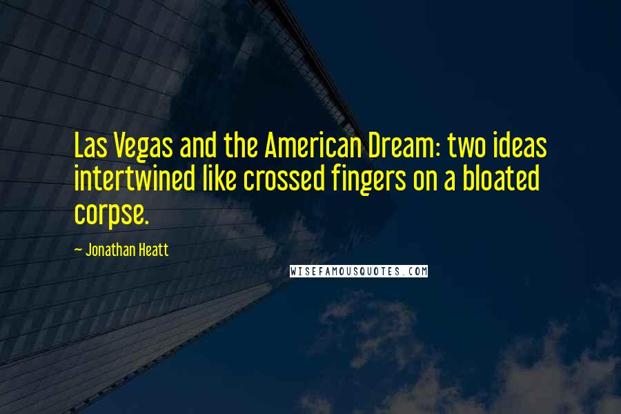 Jonathan Heatt Quotes: Las Vegas and the American Dream: two ideas intertwined like crossed fingers on a bloated corpse.