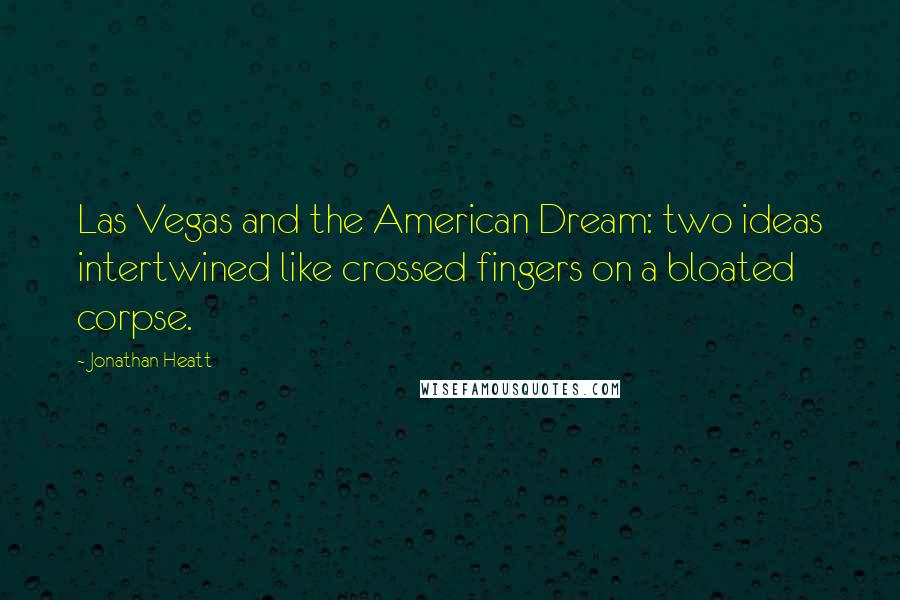 Jonathan Heatt Quotes: Las Vegas and the American Dream: two ideas intertwined like crossed fingers on a bloated corpse.
