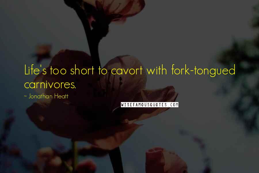 Jonathan Heatt Quotes: Life's too short to cavort with fork-tongued carnivores.
