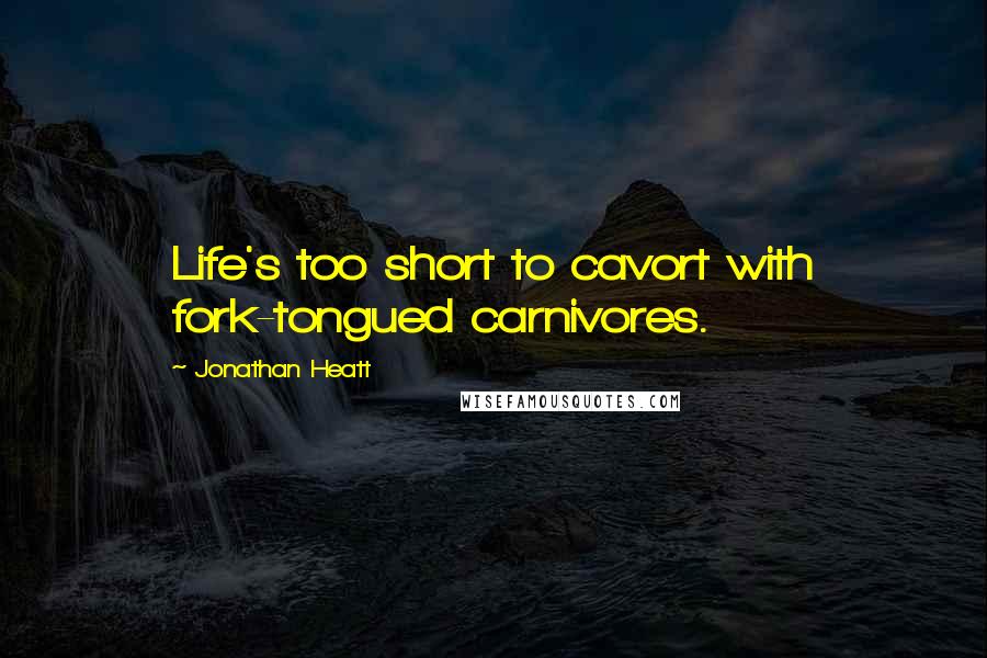 Jonathan Heatt Quotes: Life's too short to cavort with fork-tongued carnivores.