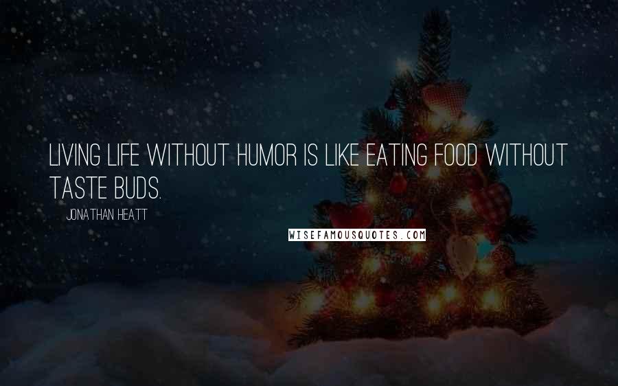 Jonathan Heatt Quotes: Living life without humor is like eating food without taste buds.