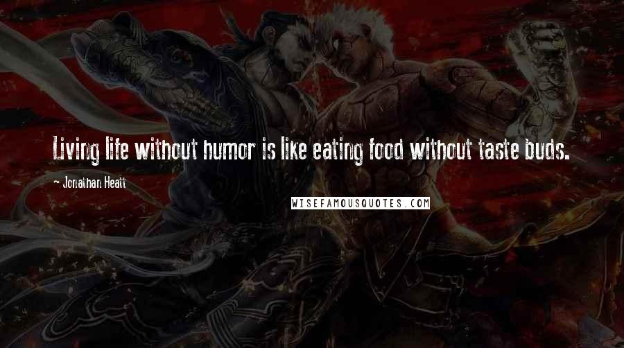 Jonathan Heatt Quotes: Living life without humor is like eating food without taste buds.