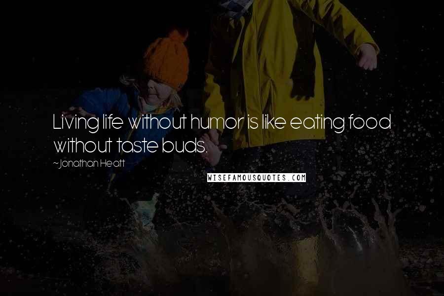 Jonathan Heatt Quotes: Living life without humor is like eating food without taste buds.